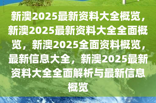 新澳2025大全正版免費(fèi)資料,新澳2025大全正版免費(fèi)資料，探索與期待